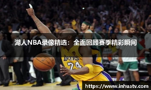 湖人NBA录像精选：全面回顾赛季精彩瞬间
