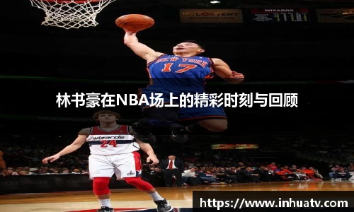 林书豪在NBA场上的精彩时刻与回顾