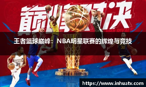 王者篮球巅峰：NBA明星联赛的辉煌与竞技